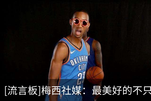 [流言板]梅西社媒：最美好的不只是冠军，而是一路走来的过程